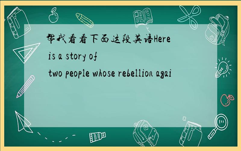 帮我看看下面这段英语Here is a story of two people whose rebellion agai