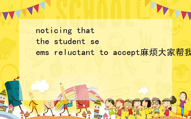 noticing that the student seems reluctant to accept麻烦大家帮我分析下