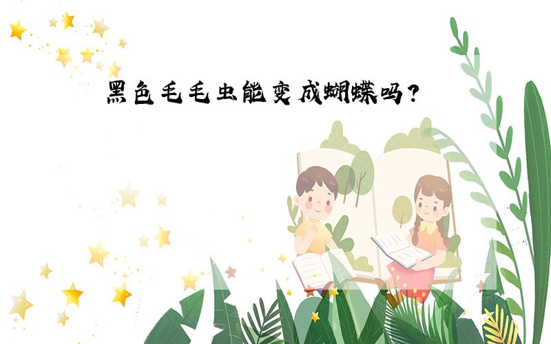 黑色毛毛虫能变成蝴蝶吗?