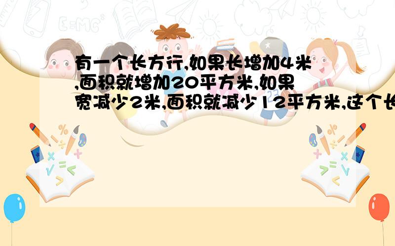 有一个长方行,如果长增加4米,面积就增加20平方米,如果宽减少2米,面积就减少12平方米,这个长方型的面积是多少平方米?