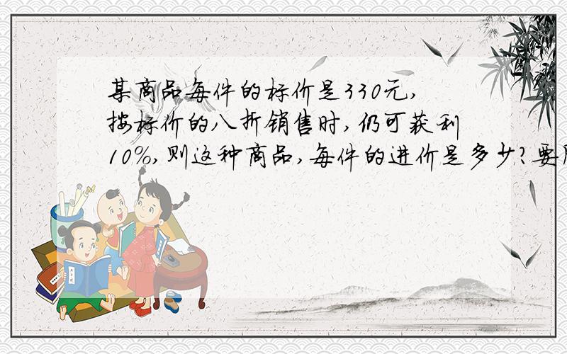 某商品每件的标价是330元,按标价的八折销售时,仍可获利10%,则这种商品,每件的进价是多少?要用一元一次一次方程解答