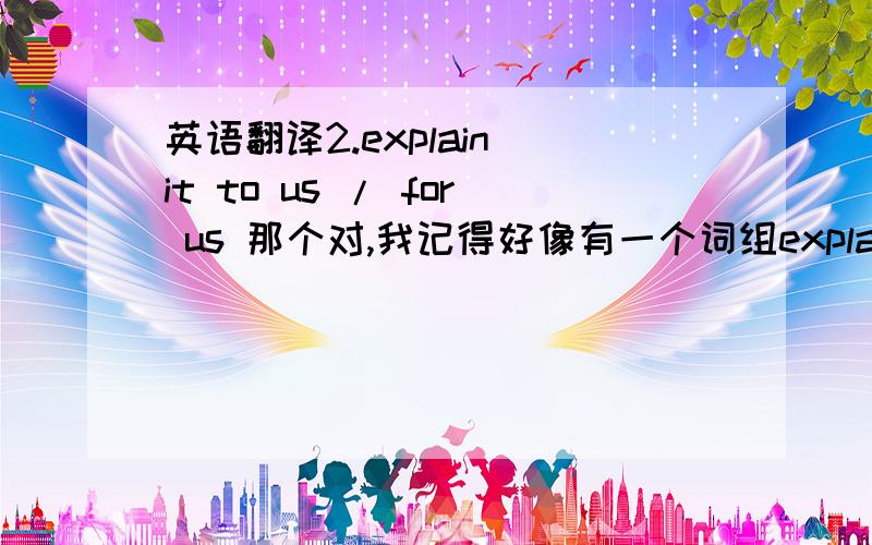 英语翻译2.explain it to us / for us 那个对,我记得好像有一个词组explain sth to