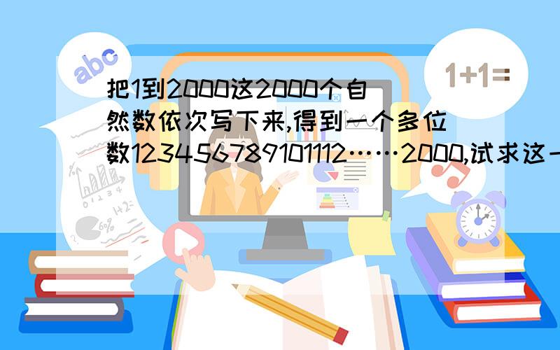 把1到2000这2000个自然数依次写下来,得到一个多位数123456789101112……2000,试求这一个多位数除