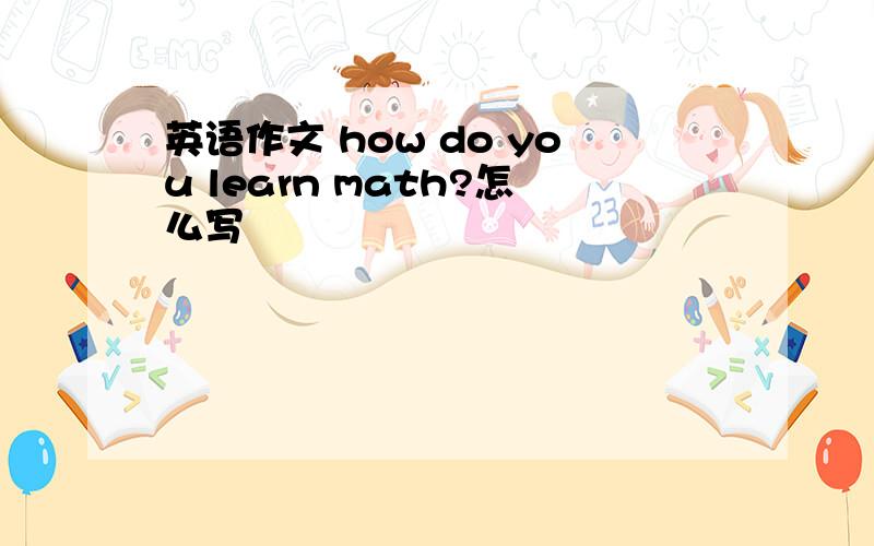 英语作文 how do you learn math?怎么写