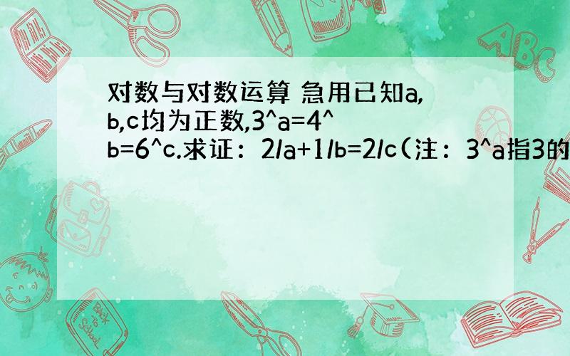 对数与对数运算 急用已知a,b,c均为正数,3^a=4^b=6^c.求证：2/a+1/b=2/c(注：3^a指3的a次方