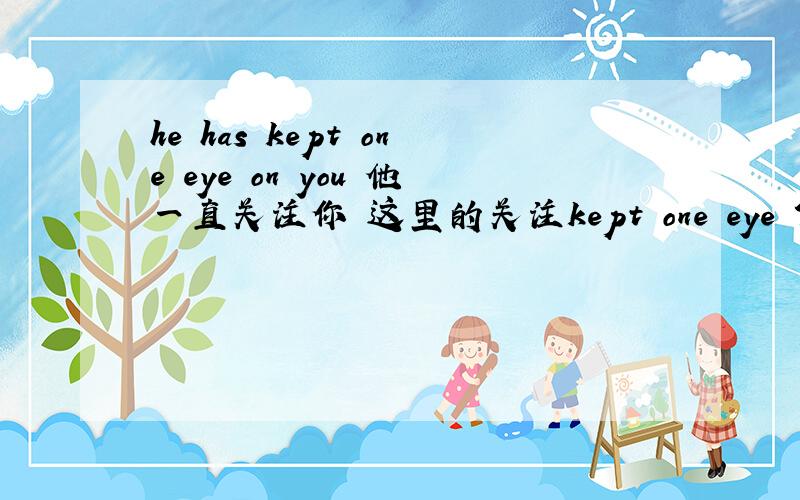 he has kept one eye on you 他一直关注你 这里的关注kept one eye ?是不可以用at