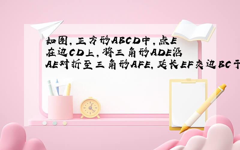 如图,正方形ABCD中,点E在边CD上,将三角形ADE沿AE对折至三角形AFE,延长EF交边BC于点G,G为BC的中点,