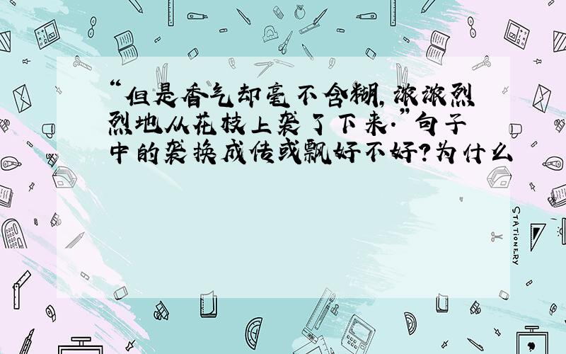 “但是香气却毫不含糊,浓浓烈烈地从花枝上袭了下来.”句子中的袭换成传或飘好不好?为什么