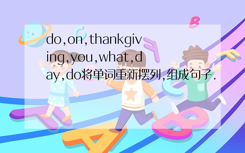 do,on,thankgiving,you,what,day,do将单词重新摆列,组成句子.