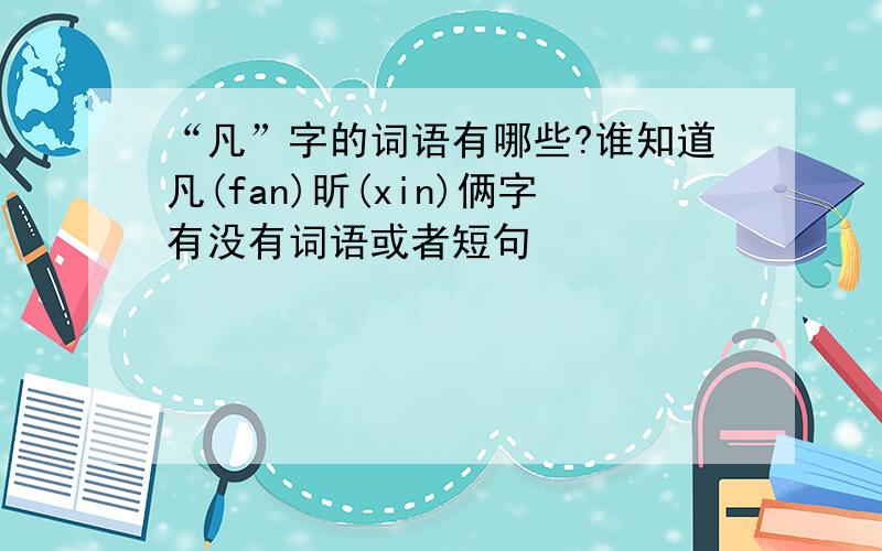 “凡”字的词语有哪些?谁知道凡(fan)昕(xin)俩字有没有词语或者短句