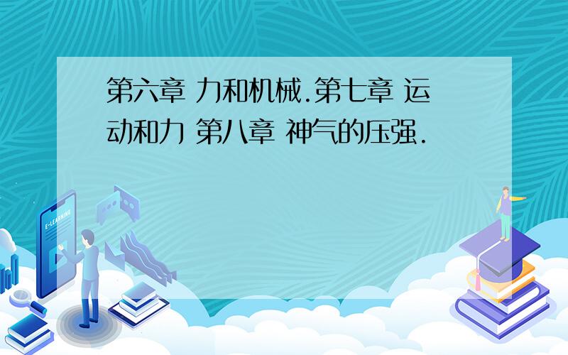 第六章 力和机械.第七章 运动和力 第八章 神气的压强.