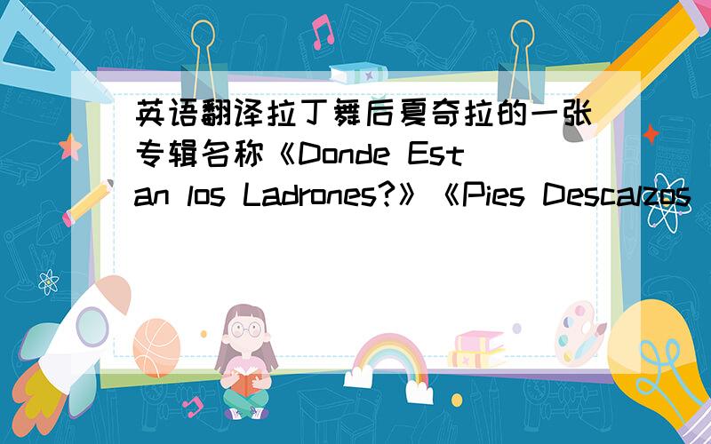 英语翻译拉丁舞后夏奇拉的一张专辑名称《Donde Estan los Ladrones?》《Pies Descalzos