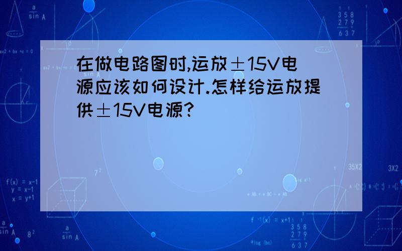 在做电路图时,运放±15V电源应该如何设计.怎样给运放提供±15V电源?