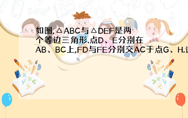 如图,△ABC与△DEF是两个等边三角形.点D、E分别在AB、BC上,FD与FE分别交AC于点G、H.说明△BDE∽△F