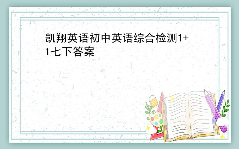 凯翔英语初中英语综合检测1+1七下答案