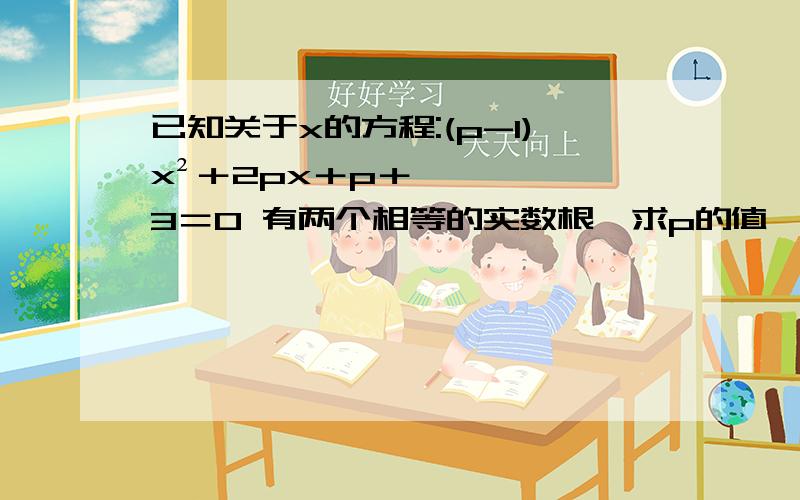 已知关于x的方程:(p-1)x²＋2px＋p＋3＝0 有两个相等的实数根,求p的值