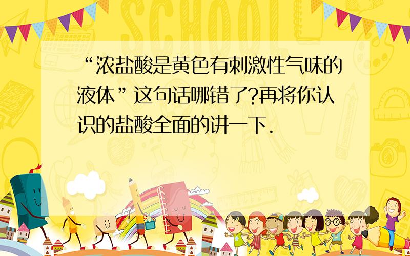 “浓盐酸是黄色有刺激性气味的液体”这句话哪错了?再将你认识的盐酸全面的讲一下.