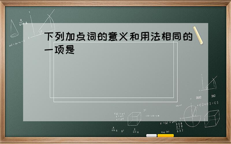 下列加点词的意义和用法相同的一项是（）