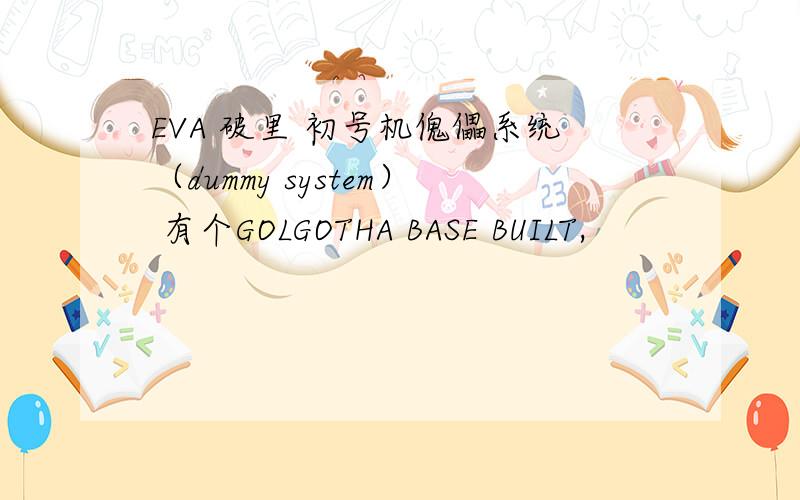 EVA 破里 初号机傀儡系统（dummy system） 有个GOLGOTHA BASE BUILT,