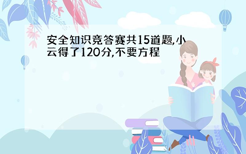 安全知识竞答赛共15道题,小云得了120分,不要方程