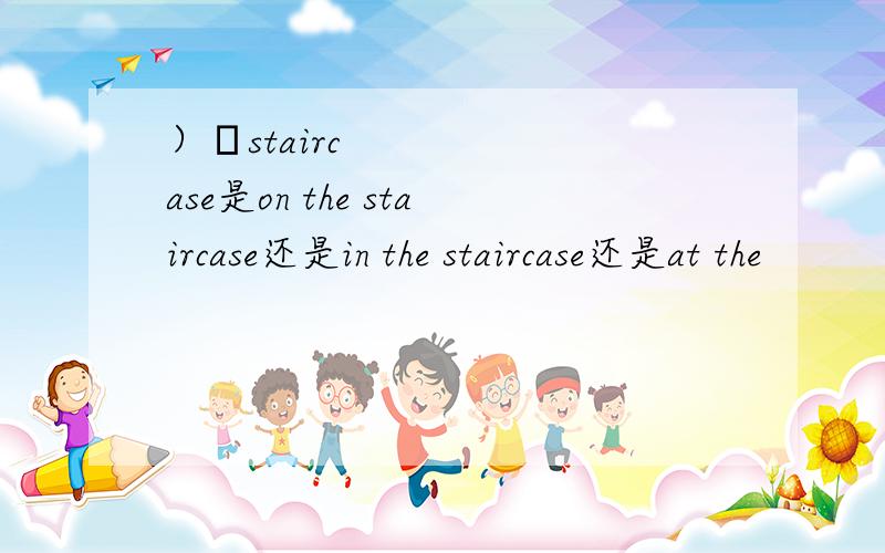 ）​staircase是on the staircase还是in the staircase还是at the