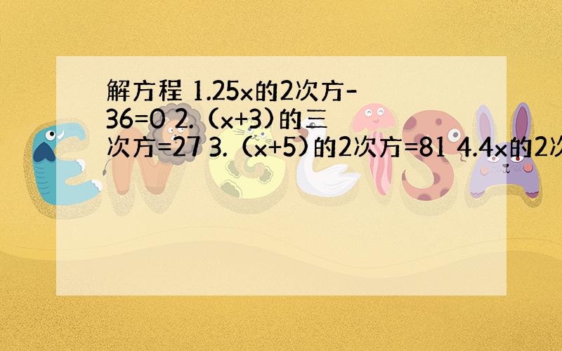 解方程 1.25x的2次方-36=0 2.（x+3)的三次方=27 3.（x+5)的2次方=81 4.4x的2次方-9=