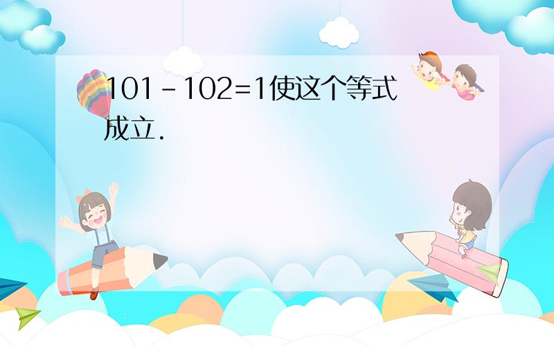 101-102=1使这个等式成立.