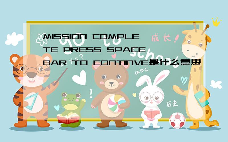 MISSION COMPLETE PRESS SPACEBAR TO CONTINVE是什么意思