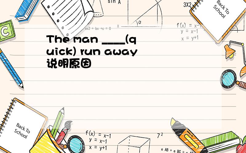 The man ____(quick) run away说明原因