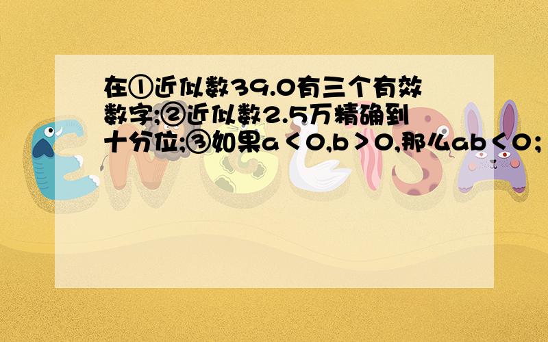 在①近似数39.0有三个有效数字;②近似数2.5万精确到十分位;③如果a＜0,b＞0,那么ab＜0；④多项式a²