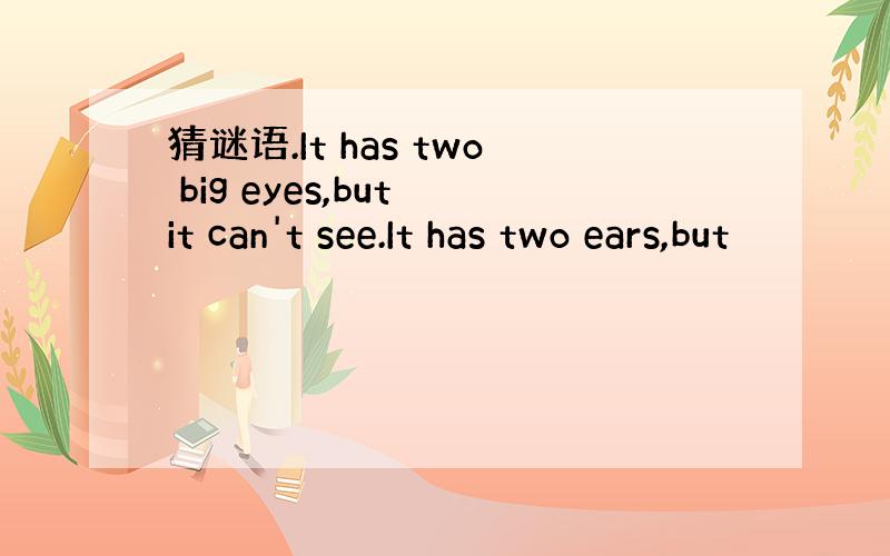 猜谜语.It has two big eyes,but it can't see.It has two ears,but