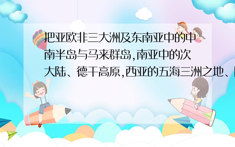 把亚欧非三大洲及东南亚中的中南半岛与马来群岛,南亚中的次大陆、德干高原,西亚的五海三洲之地、阿拉伯