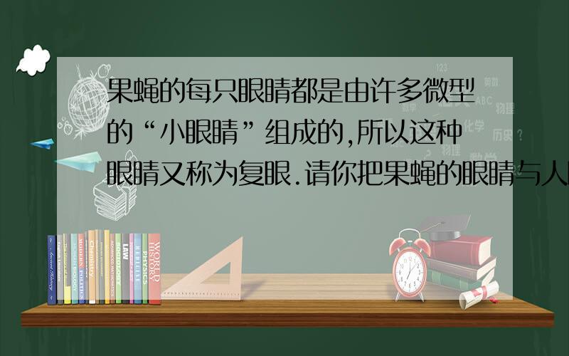 果蝇的每只眼睛都是由许多微型的“小眼睛”组成的,所以这种眼睛又称为复眼.请你把果蝇的眼睛与人眼相比分析它有哪些优势．为什