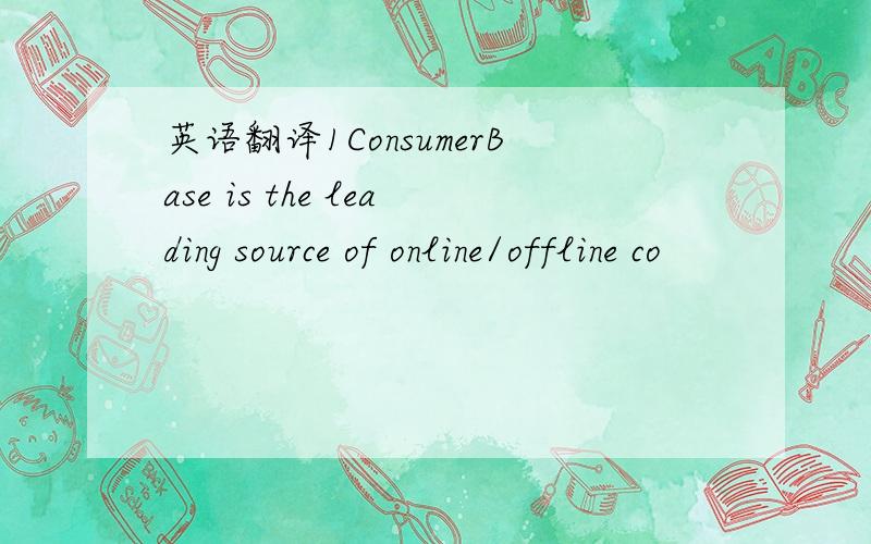 英语翻译1ConsumerBase is the leading source of online/offline co