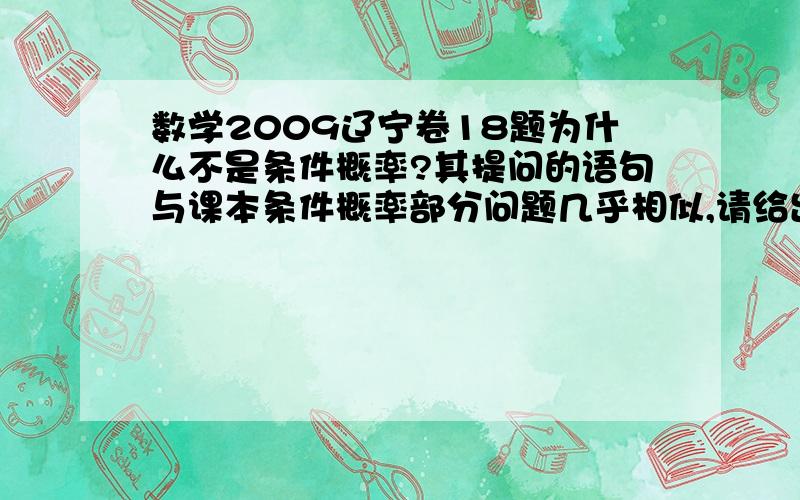 数学2009辽宁卷18题为什么不是条件概率?其提问的语句与课本条件概率部分问题几乎相似,请给出详细解释