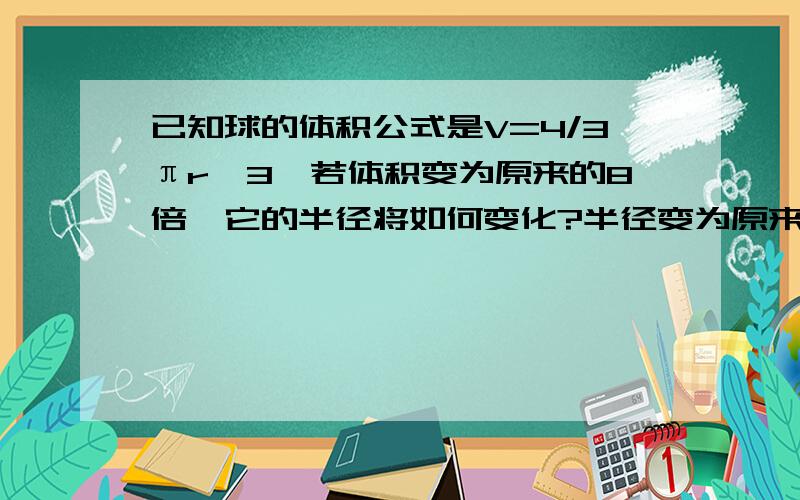 已知球的体积公式是V=4/3πr^3,若体积变为原来的8倍,它的半径将如何变化?半径变为原来的3倍,它的体积将如何变化?