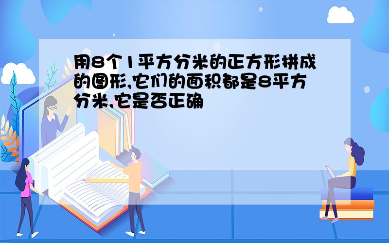 用8个1平方分米的正方形拼成的图形,它们的面积都是8平方分米,它是否正确