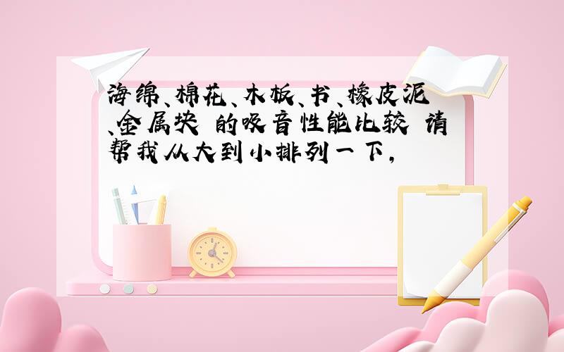 海绵、棉花、木板、书、橡皮泥、金属块 的吸音性能比较 请帮我从大到小排列一下,