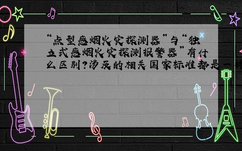 “点型感烟火灾探测器”与“独立式感烟火灾探测报警器”有什么区别?涉及的相关国家标准都是一样的吗?