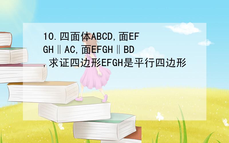 10.四面体ABCD,面EFGH‖AC,面EFGH‖BD,求证四边形EFGH是平行四边形