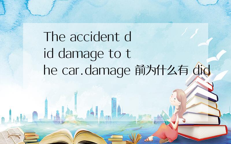 The accident did damage to the car.damage 前为什么有 did