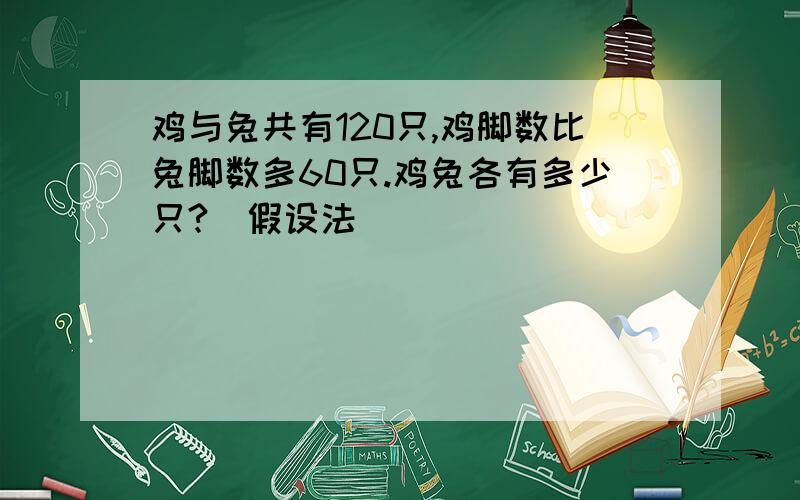 鸡与兔共有120只,鸡脚数比兔脚数多60只.鸡兔各有多少只?(假设法)