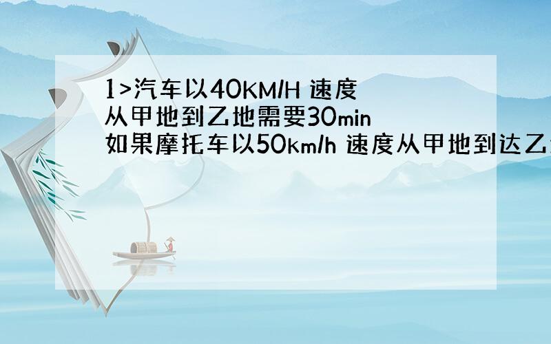 1>汽车以40KM/H 速度从甲地到乙地需要30min 如果摩托车以50km/h 速度从甲地到达乙地 需要多长时间