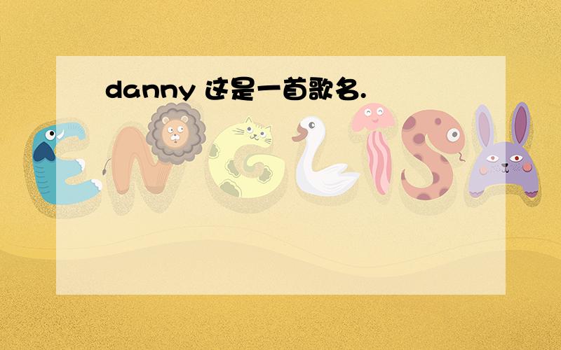 danny 这是一首歌名.