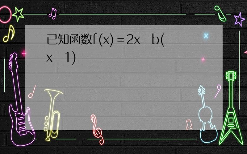 已知函数f(x)＝2x−b(x−1)