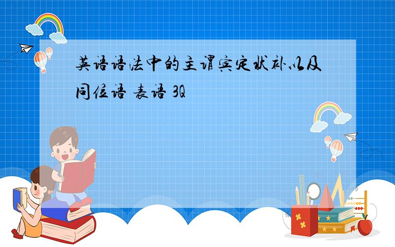 英语语法中的主谓宾定状补以及同位语 表语 3Q