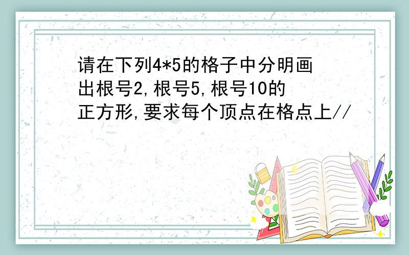 请在下列4*5的格子中分明画出根号2,根号5,根号10的正方形,要求每个顶点在格点上//