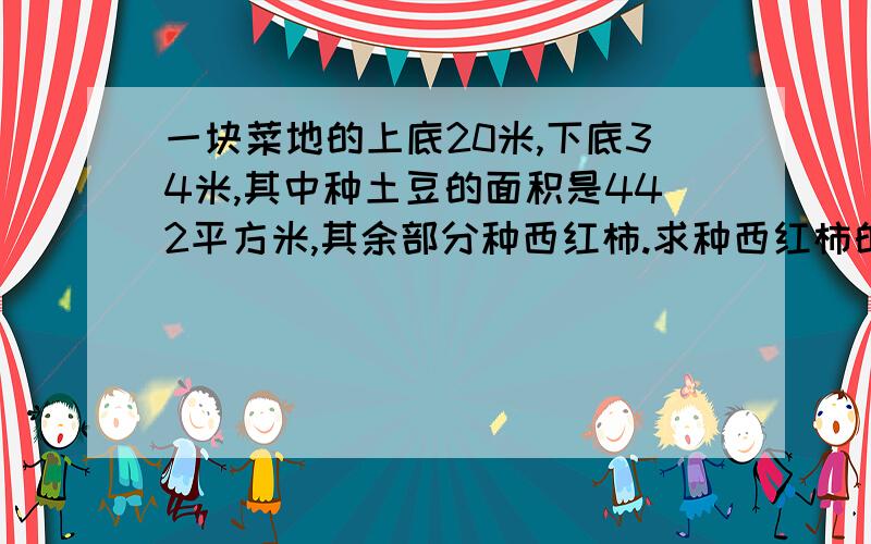 一块菜地的上底20米,下底34米,其中种土豆的面积是442平方米,其余部分种西红柿.求种西红柿的面积.