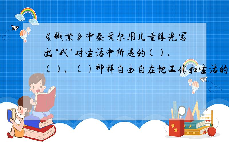 《职业》中泰戈尔用儿童眼光写出“我”对生活中所遇的()、()、()那样自由自在地工作和生活的向往.