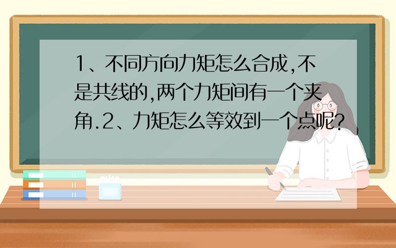 1、不同方向力矩怎么合成,不是共线的,两个力矩间有一个夹角.2、力矩怎么等效到一个点呢?